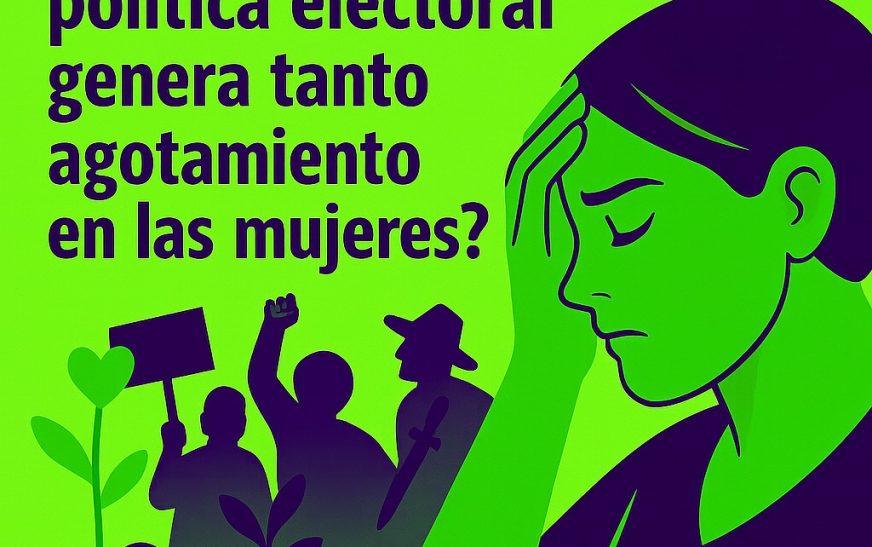 ¿Por qué la militancia política electoral genera tanto agotamiento en las mujeres?